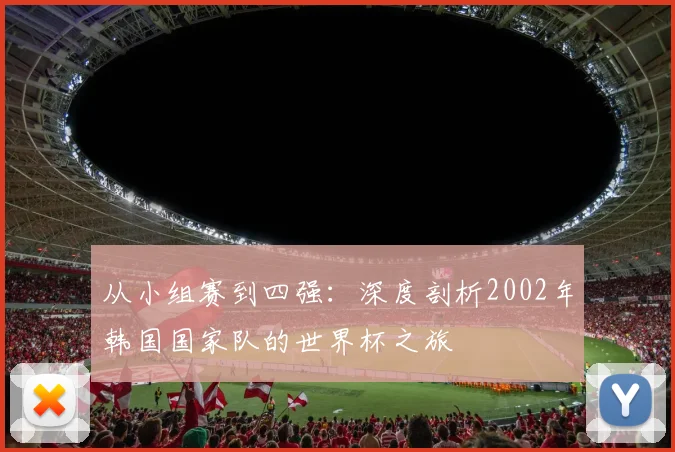 从小组赛到四强：深度剖析2002年韩国国家队的世界杯之旅