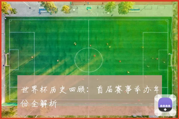 世界杯历史回顾：首届赛事举办年份全解析