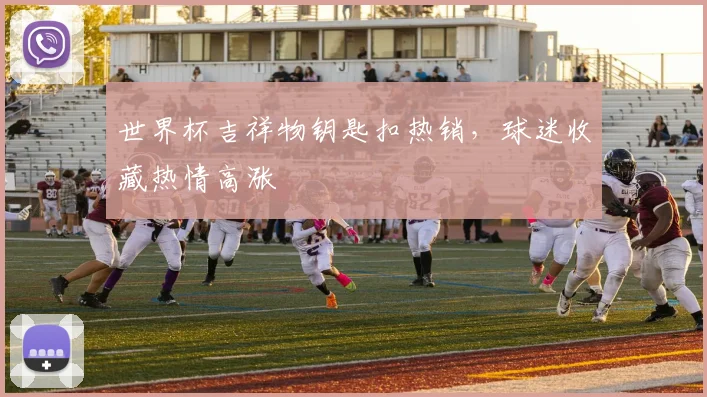 世界杯吉祥物钥匙扣热销，球迷收藏热情高涨