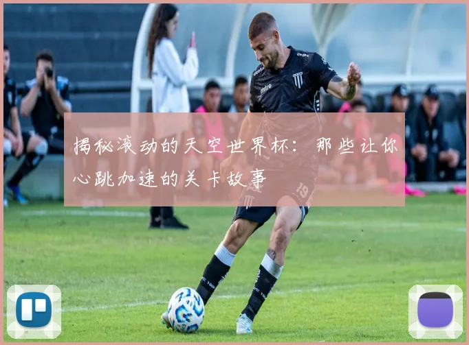 揭秘滚动的天空世界杯：那些让你心跳加速的关卡故事