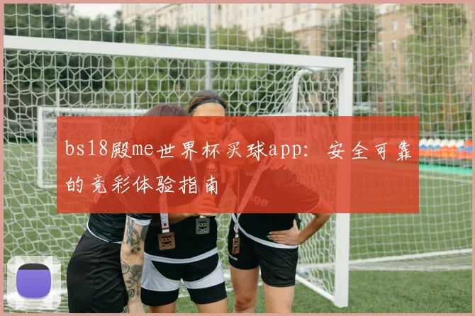 bs18殿me世界杯买球app：安全可靠的竞彩体验指南