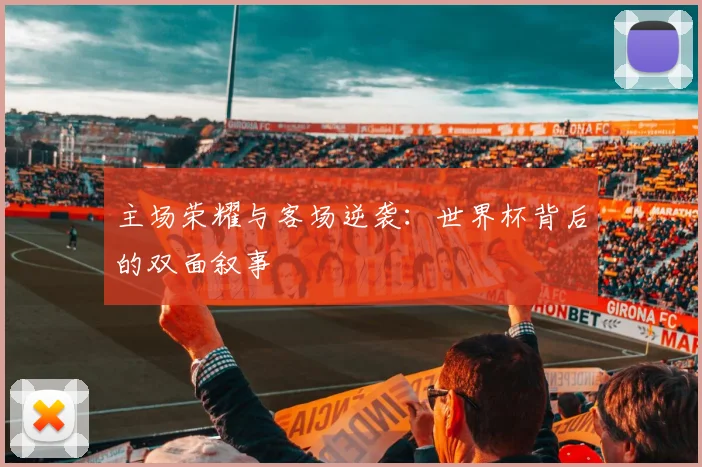 主场荣耀与客场逆袭：世界杯背后的双面叙事