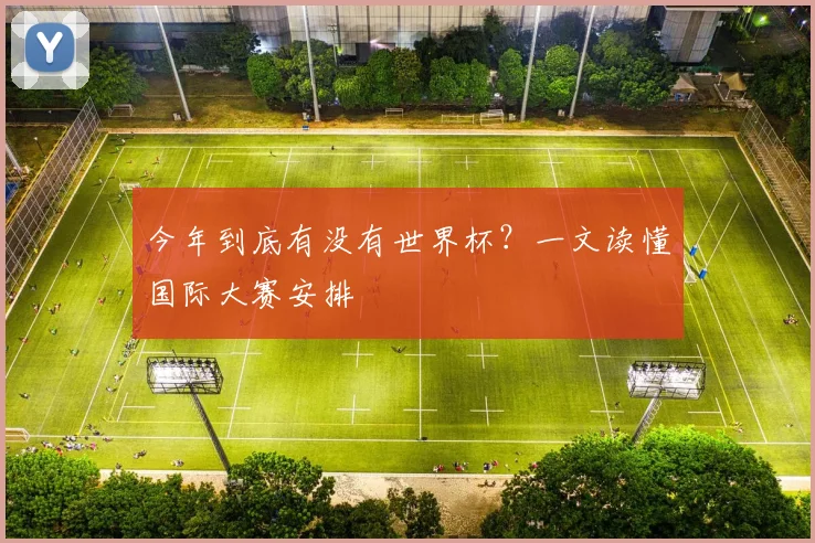 今年到底有没有世界杯?一文读懂国际大赛安排