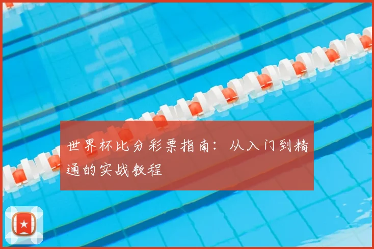 世界杯比分彩票指南:从入门到精通的实战教程