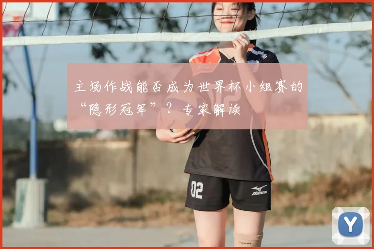 主场作战能否成为世界杯小组赛的“隐形冠军”？专家解读
