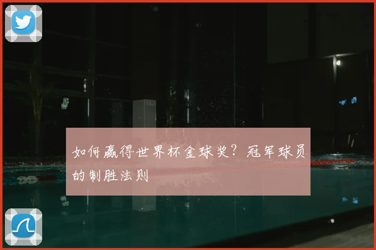 如何赢得世界杯金球奖？冠军球员的制胜法则
