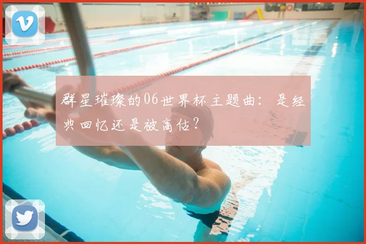 群星璀璨的06世界杯主题曲：是经典回忆还是被高估？