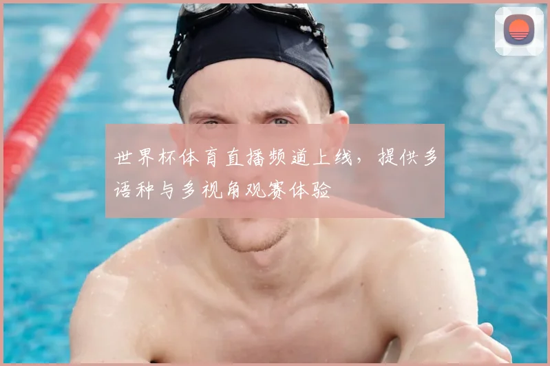 世界杯体育直播频道上线，提供多语种与多视角观赛体验