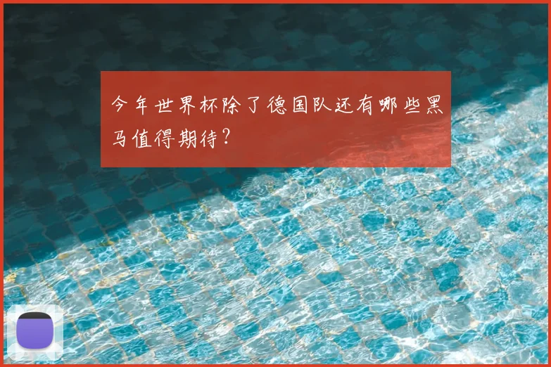 今年世界杯除了德国队还有哪些黑马值得期待?