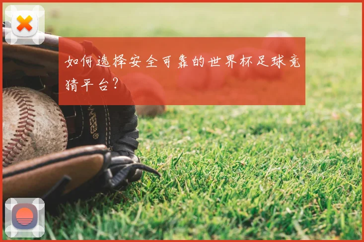 如何选择安全可靠的世界杯足球竞猜平台？