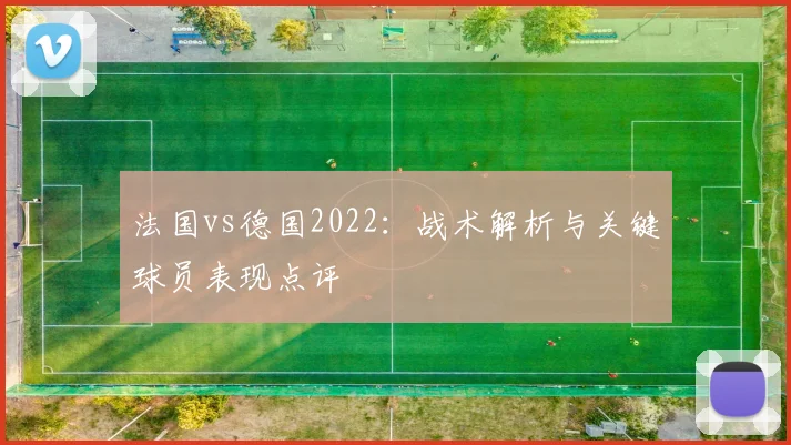 法国vs德国2022:战术解析与关键球员表现点评