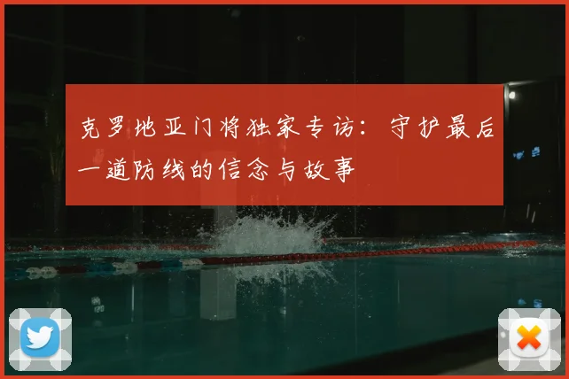 克罗地亚门将独家专访：守护最后一道防线的信念与故事