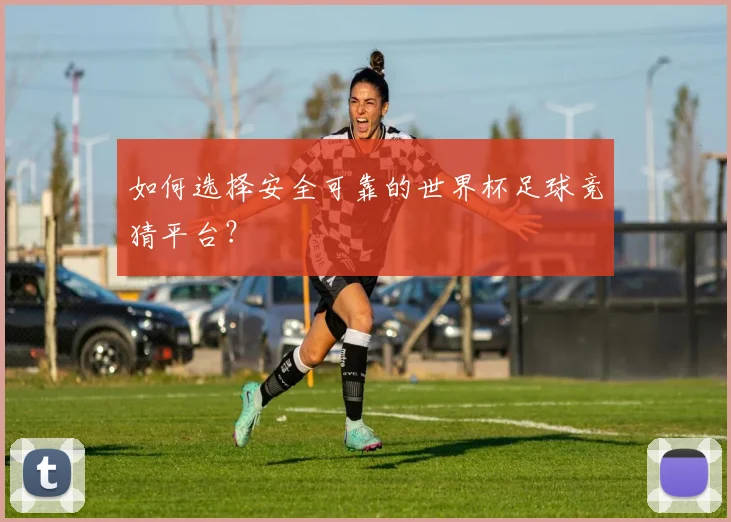 如何选择安全可靠的世界杯足球竞猜平台？