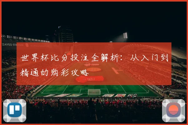 世界杯比分投注全解析:从入门到精通的购彩攻略