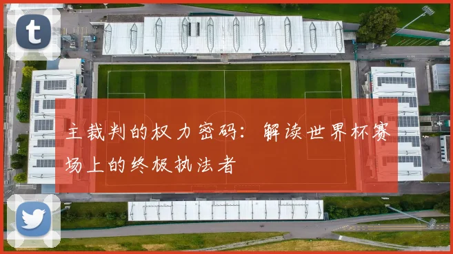 主裁判的权力密码：解读世界杯赛场上的终极执法者