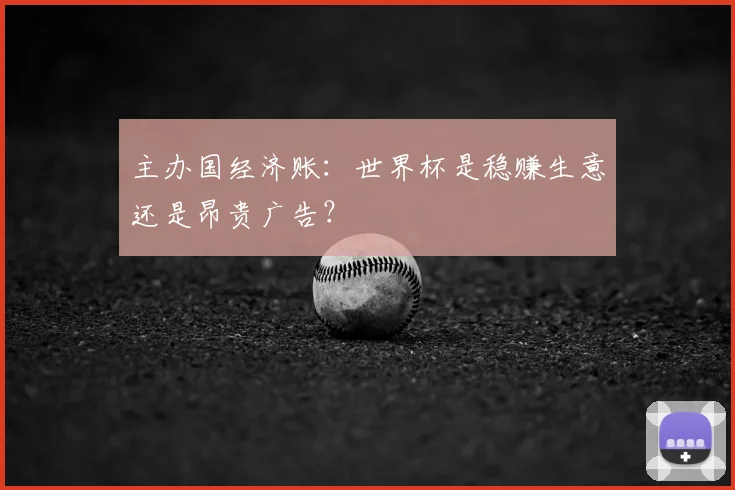 主办国经济账：世界杯是稳赚生意还是昂贵广告？