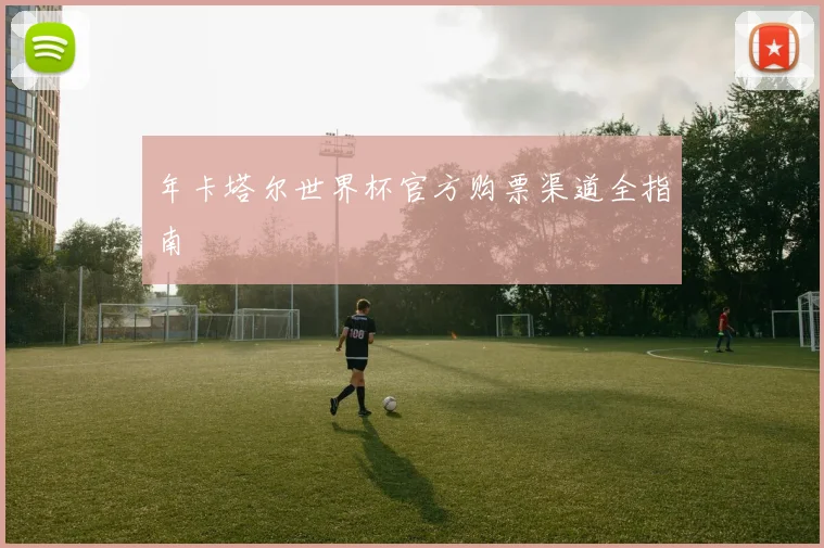 年卡塔尔世界杯官方购票渠道全指南
