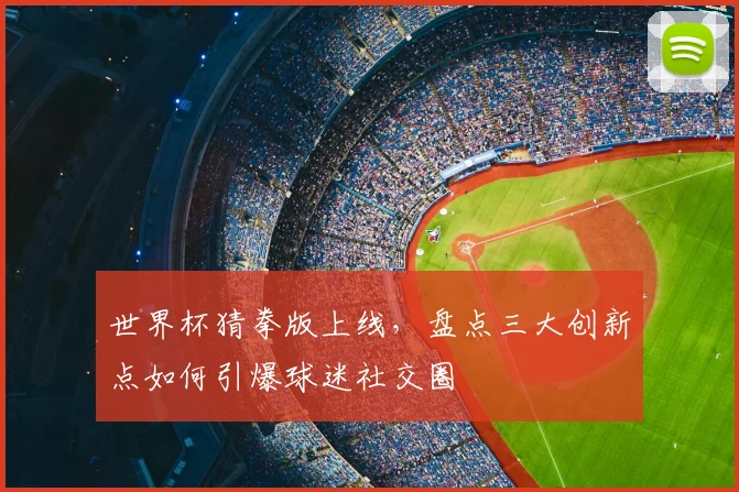 世界杯猜拳版上线，盘点三大创新点如何引爆球迷社交圈