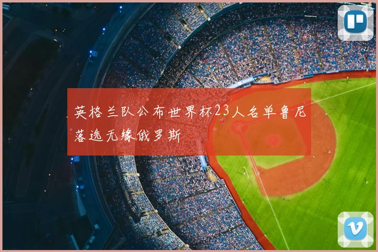 英格兰队公布世界杯23人名单鲁尼落选无缘俄罗斯