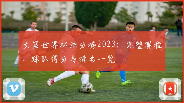 女篮世界杯积分榜2023：完整赛程、球队得分与排名一览