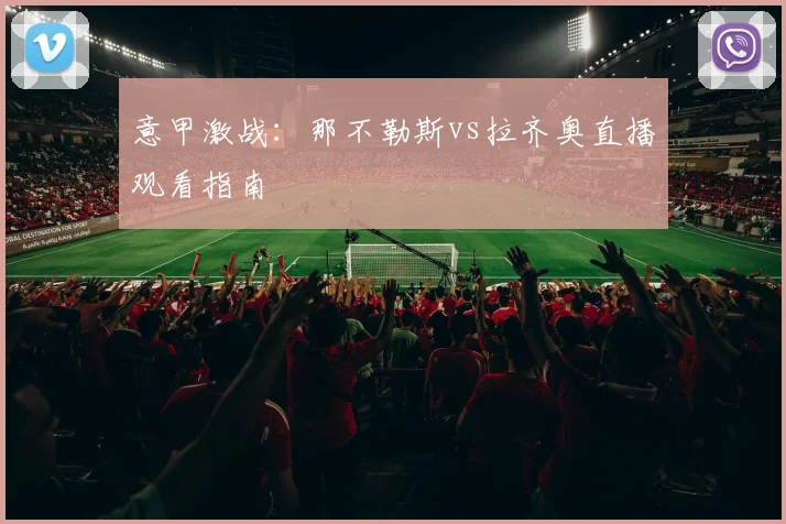 意甲激战:那不勒斯vs拉齐奥直播观看指南