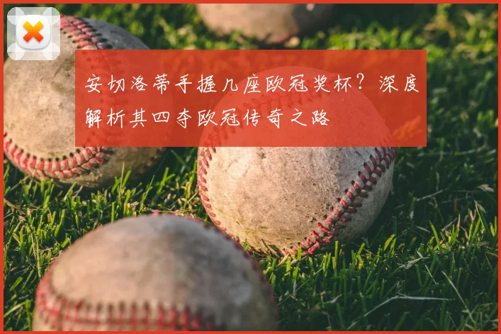 安切洛蒂手握几座欧冠奖杯？深度解析其四夺欧冠传奇之路