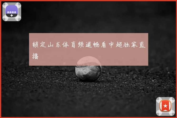 锁定山东体育频道畅看中超独家直播