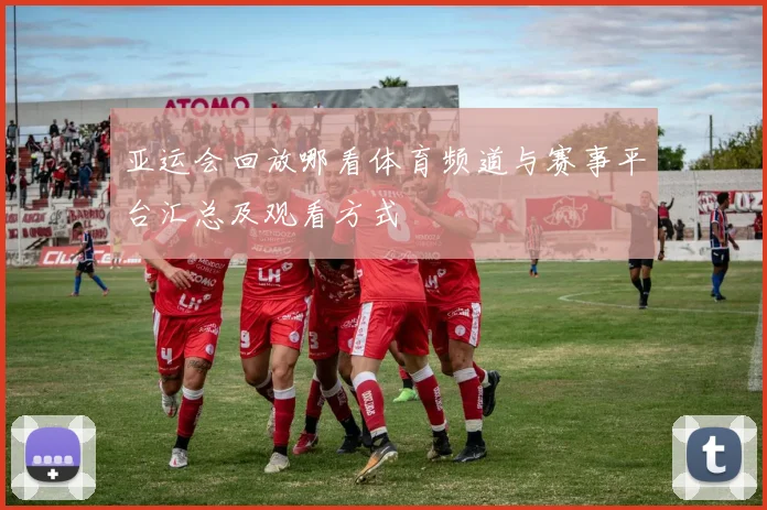 亚运会回放哪看体育频道与赛事平台汇总及观看方式