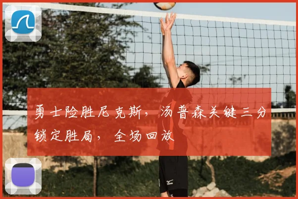 勇士险胜尼克斯，汤普森关键三分锁定胜局，全场回放