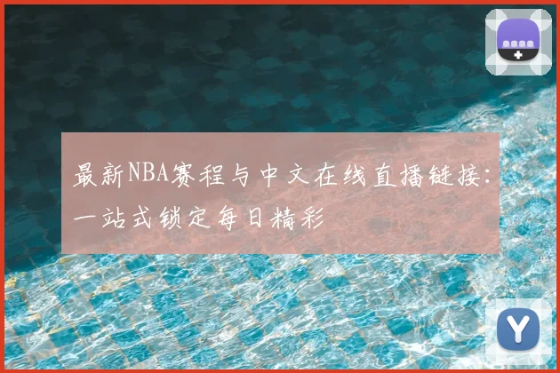 最新NBA赛程与中文在线直播链接：一站式锁定每日精彩