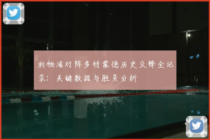 利物浦对阵多特蒙德历史交锋全记录：关键数据与胜负分析