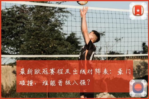 最新欧冠赛程及出线对阵表：豪门碰撞，谁能晋级八强？