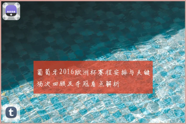 葡萄牙2016欧洲杯赛程安排与关键场次回顾及夺冠看点解析