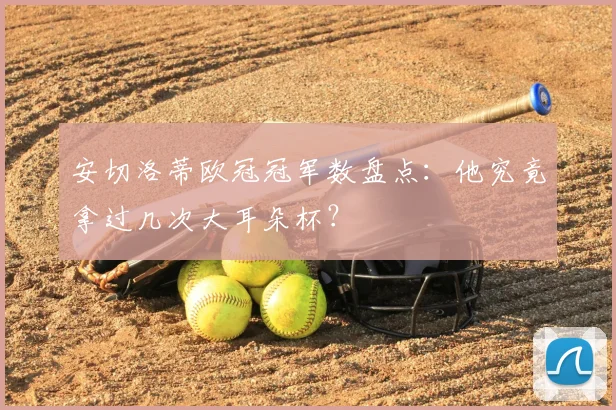 安切洛蒂欧冠冠军数盘点：他究竟拿过几次大耳朵杯？