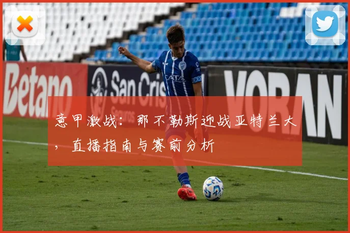 意甲激战:那不勒斯迎战亚特兰大,直播指南与赛前分析