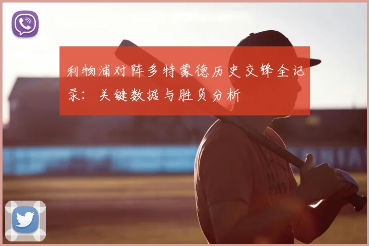 利物浦对阵多特蒙德历史交锋全记录：关键数据与胜负分析