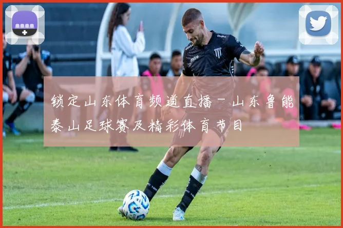 锁定山东体育频道直播 - 山东鲁能泰山足球赛及精彩体育节目