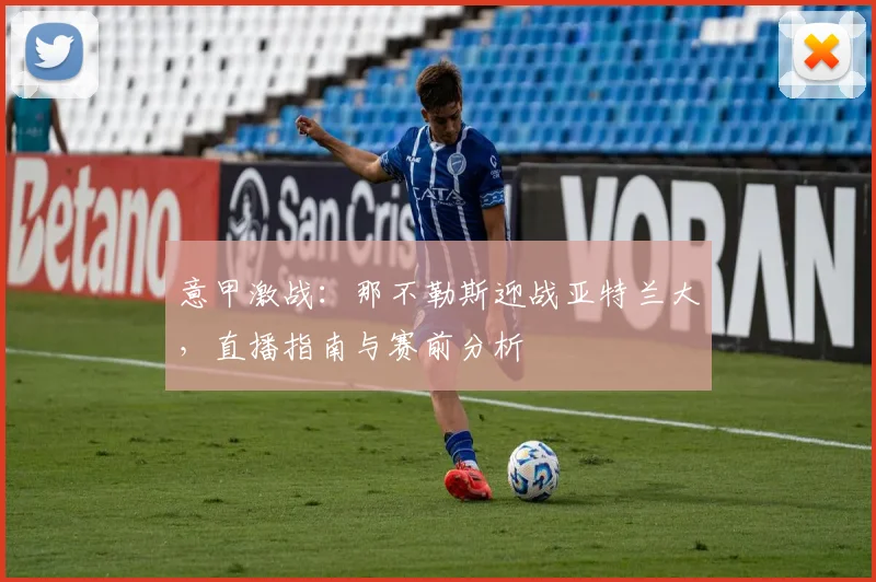 意甲激战:那不勒斯迎战亚特兰大,直播指南与赛前分析